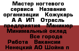 Мастер ногтевого сервиса › Название организации ­ Кожукарь А.А, ИП › Отрасль предприятия ­ Маникюр › Минимальный оклад ­ 15 000 - Все города Работа » Вакансии   . Ненецкий АО,Шойна п.